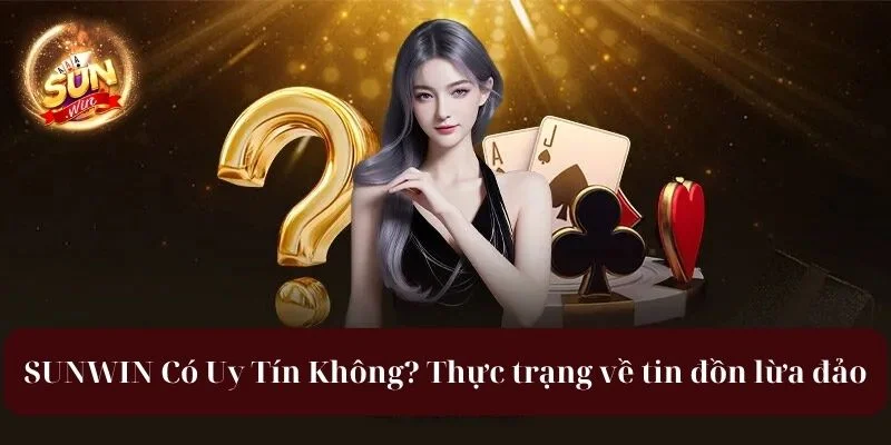 Sunwin có uy tín không? thực trạng về tin đồn lừa đảo trên mạng xã hội.